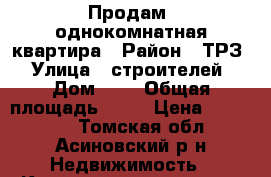 Продам  однокомнатная квартира › Район ­ ТРЗ › Улица ­ строителей › Дом ­ 9 › Общая площадь ­ 24 › Цена ­ 340 000 - Томская обл., Асиновский р-н Недвижимость » Квартиры продажа   . Томская обл.